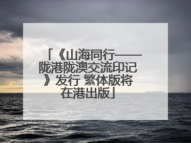 《山海同行——陇港陇澳交流印记》发行 繁体版将在港出版