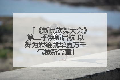 《新民族舞大会》第二季焕新启航 以舞为媒绘就华夏万千气象新篇章