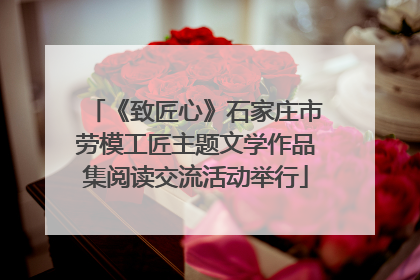 《致匠心》石家庄市劳模工匠主题文学作品集阅读交流活动举行