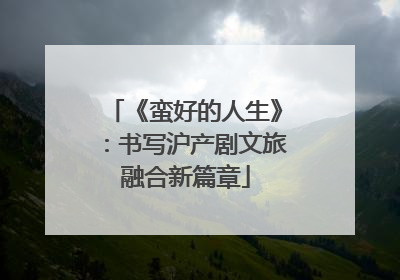 《蛮好的人生》：书写沪产剧文旅融合新篇章