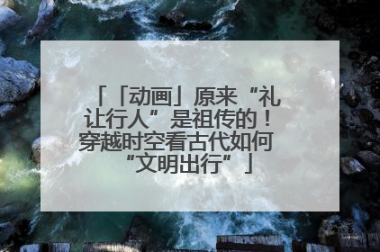 「动画」原来“礼让行人”是祖传的！穿越时空看古代如何“文明出行”