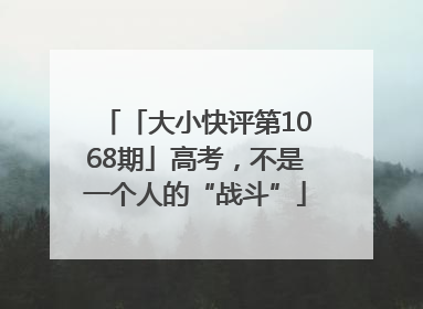 「大小快评第1068期」高考，不是一个人的“战斗”