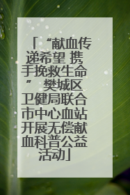 “献血传递希望 携手挽救生命” 樊城区卫健局联合市中心血站开展无偿献血科普公益活动