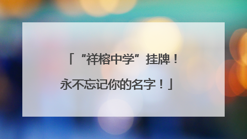 “祥榕中学”挂牌！永不忘记你的名字！