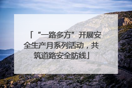 “一路多方”开展安全生产月系列活动，共筑道路安全防线
