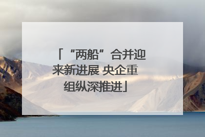“两船”合并迎来新进展 央企重组纵深推进