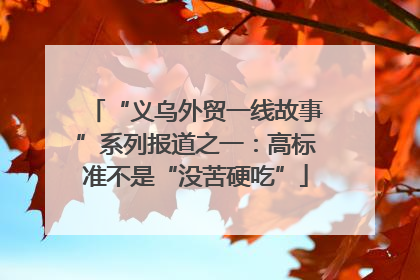“义乌外贸一线故事”系列报道之一：高标准不是“没苦硬吃”