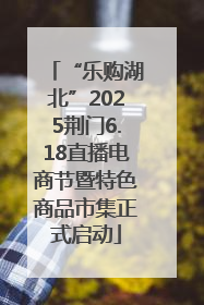 “乐购湖北”2025荆门6.18直播电商节暨特色商品市集正式启动