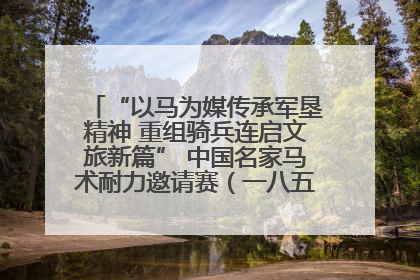 “以马为媒传承军垦精神 重组骑兵连启文旅新篇” 中国名家马术耐力邀请赛（一八五团站）暨重启骑兵连活动正式启动