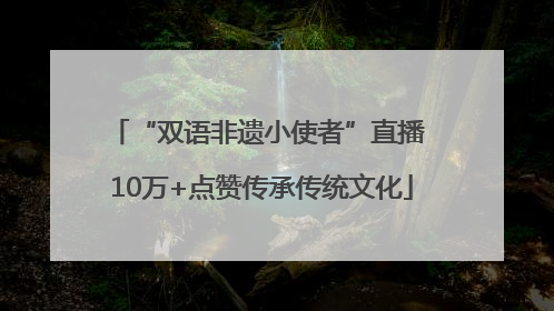 “双语非遗小使者”直播 10万+点赞传承传统文化