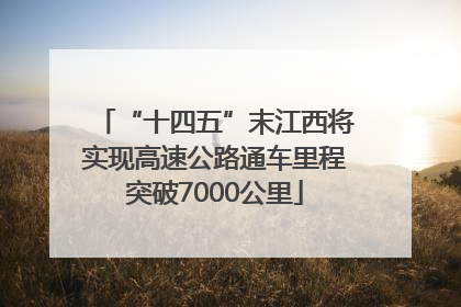 “十四五”末江西将实现高速公路通车里程突破7000公里