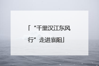 “千里汉江东风行”走进襄阳
