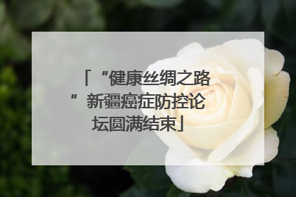 “健康丝绸之路”新疆癌症防控论坛圆满结束
