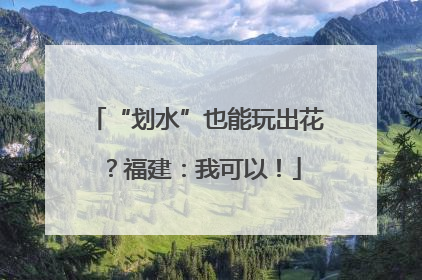 “划水”也能玩出花？福建：我可以！