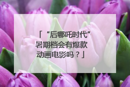 “后哪吒时代” 暑期档会有爆款动画电影吗？
