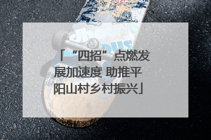 “四招”点燃发展加速度 助推平阳山村乡村振兴