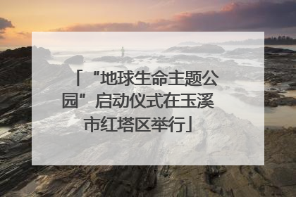 “地球生命主题公园”启动仪式在玉溪市红塔区举行