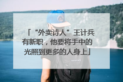 “外卖诗人”王计兵有新职，他要将手中的光照到更多的人身上