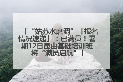 “姑苏水磨调”「报名情况速递」：已满员！暑期12日昆曲基础培训班将“满员启航”