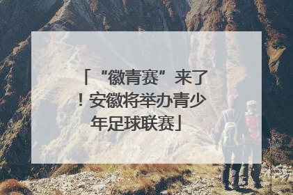“徽青赛”来了！安徽将举办青少年足球联赛