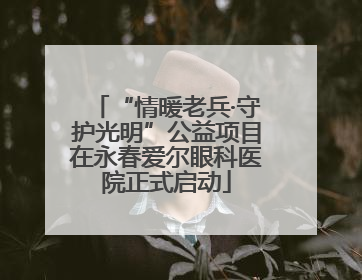 “情暖老兵·守护光明”公益项目在永春爱尔眼科医院正式启动