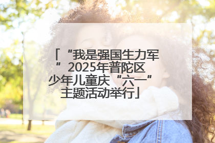 “我是强国生力军”2025年普陀区少年儿童庆“六一”主题活动举行