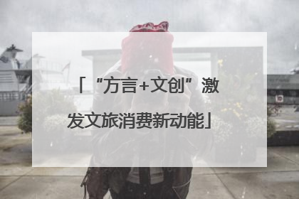 “方言+文创”激发文旅消费新动能
