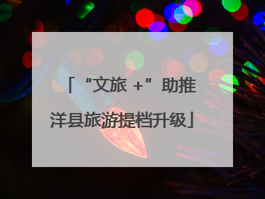“文旅 +”助推洋县旅游提档升级