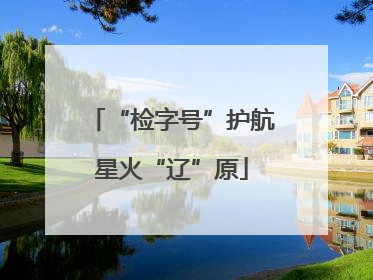 “检字号”护航星火“辽”原