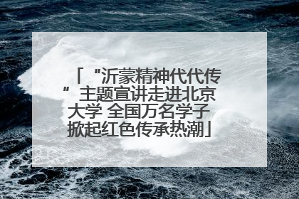 “沂蒙精神代代传”主题宣讲走进北京大学 全国万名学子掀起红色传承热潮