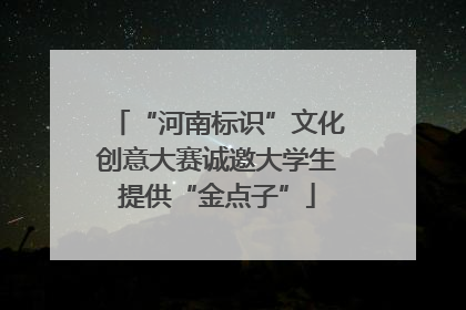 “河南标识”文化创意大赛诚邀大学生提供“金点子”