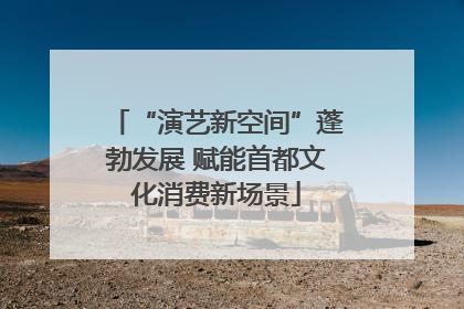 “演艺新空间”蓬勃发展 赋能首都文化消费新场景