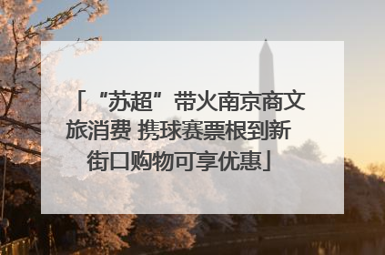 “苏超”带火南京商文旅消费 携球赛票根到新街口购物可享优惠