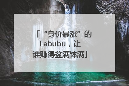 “身价暴涨”的Labubu，让谁赚得盆满钵满