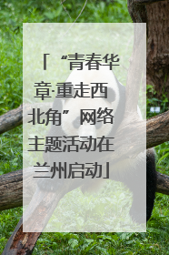 “青春华章·重走西北角”网络主题活动在兰州启动
