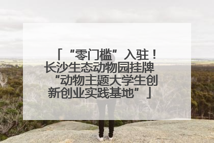 “零门槛”入驻！长沙生态动物园挂牌“动物主题大学生创新创业实践基地”