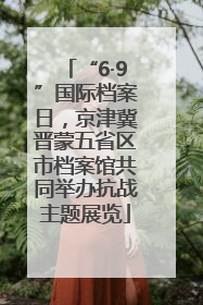 “6·9”国际档案日，京津冀晋蒙五省区市档案馆共同举办抗战主题展览
