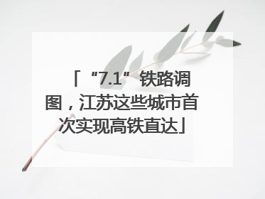 “7.1”铁路调图，江苏这些城市首次实现高铁直达
