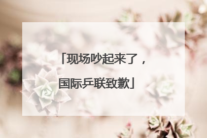 现场吵起来了，国际乒联致歉