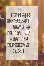 灵伴科技副总裁宓群：解码未来的“第三层大脑” 眼镜将重新被定义