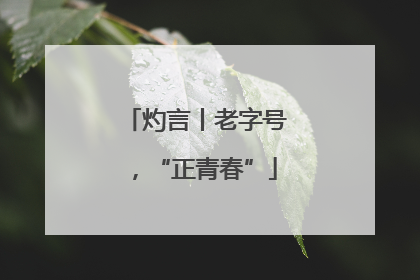 灼言丨老字号，“正青春”