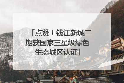 点赞！钱江新城二期获国家三星级绿色生态城区认证