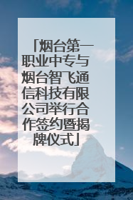 烟台第一职业中专与烟台智飞通信科技有限公司举行合作签约暨揭牌仪式