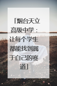 烟台天立高级中学：让每个学生都能找到属于自己的赛道