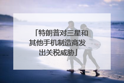 特朗普对三星和其他手机制造商发出关税威胁