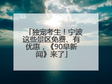 独宠考生！宁波这些景区免费、有优惠，《90早新闻》来了