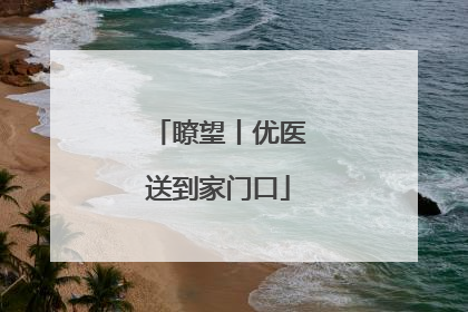 瞭望丨优医送到家门口