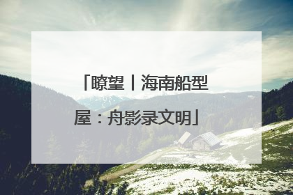 瞭望丨海南船型屋：舟影录文明