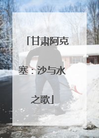 甘肃阿克塞：沙与水之歌