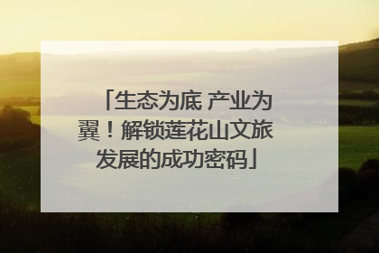 生态为底 产业为翼！解锁莲花山文旅发展的成功密码